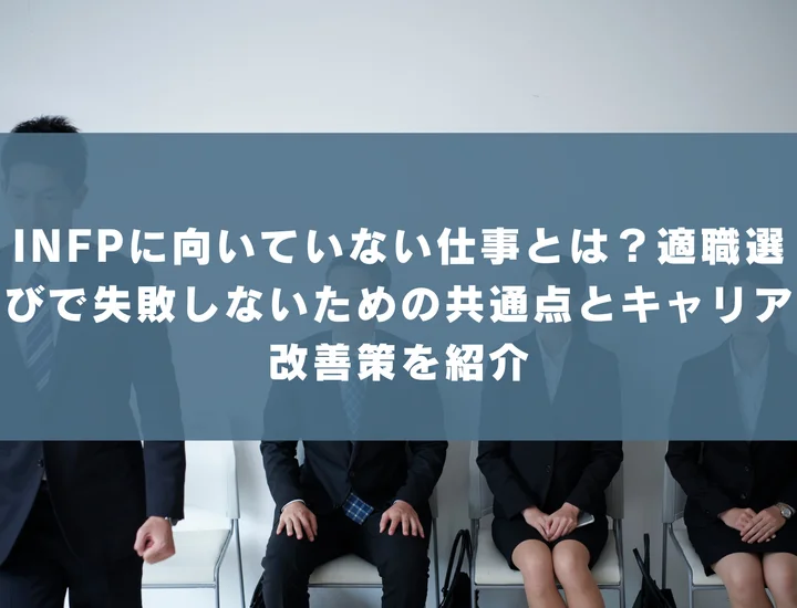 【INFP 向いていない仕事】INFPに向いていない仕事とは？適職選びで失敗しないための共通点とキャリア改善策を紹介